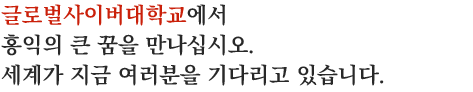 글로벌사이버대학교에서 홍익의 큰 꿈을 만나십시오. 세계가 지금 여러분을 기다리고 있습니다.